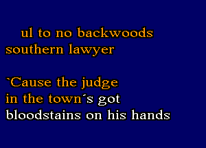 ul to no backwoods
southern lawyer

Cause the judge
in the town's got
bloodstains on his hands