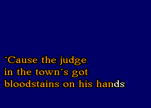 Cause the judge
in the town's got
bloodstains on his hands