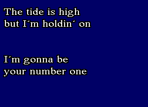 The tide is high
but I'm holdin' on

I m gonna be
your number one