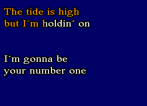 The tide is high
but I'm holdin' on

I m gonna be
your number one