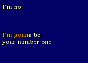 I m gonna be
your number one