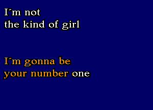 I'm not
the kind of girl

I m gonna be
your number one