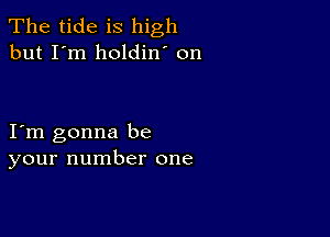 The tide is high
but I'm holdin' on

I m gonna be
your number one