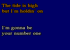 The tide is high
but I'm holdin' on

I m gonna be
your number one