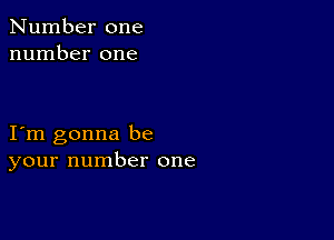 Number one
number one

I m gonna be
your number one