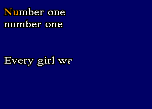 Number one
number one

Every girl W?