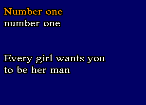 Number one
number one

Every girl wants you
to be her man