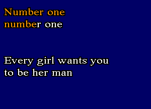 Number one
number one

Every girl wants you
to be her man