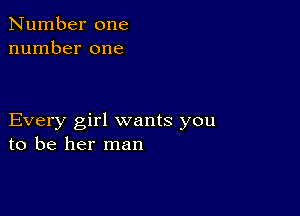 Number one
number one

Every girl wants you
to be her man