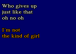 TWho gives up
just like that
oh no oh

I m not
the kind of girl