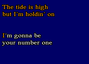 The tide is high
but I'm holdin' on

I m gonna be
your number one