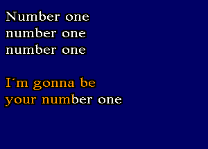 Number one
number one
number one

I m gonna be
your number one