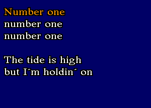 Number one
number one
number one

The tide is high
but I'm holdin' on