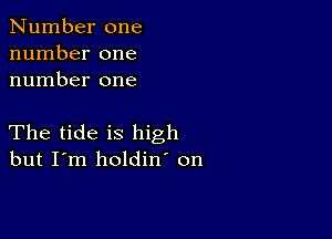 Number one
number one
number one

The tide is high
but I'm holdin' on