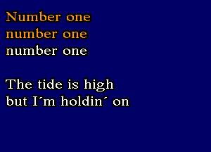 Number one
number one
number one

The tide is high
but I'm holdin' on