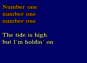 Number one
number one
number one

The tide is high
but I'm holdin' on