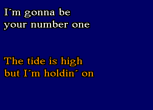 I'm gonna be
your number one

The tide is high
but I'm holdin' on