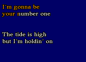 I'm gonna be
your number one

The tide is high
but I'm holdin' on