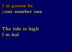 I'm gonna be
your number one

The tide is high
I'm hol