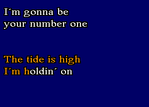 I'm gonna be
your number one

The tide is high
I'm holdin' on