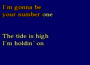 I'm gonna be
your number one

The tide is high
I'm holdin' on