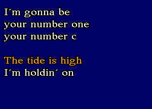 I'm gonna be
your number one
your number c

The tide is high
I'm holdin' on