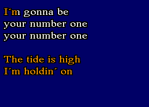 I'm gonna be
your number one
your number one

The tide is high
I'm holdin' on