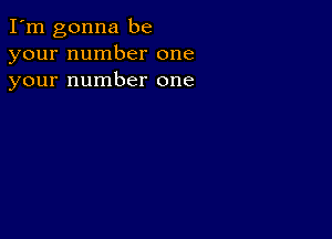 I'm gonna be
your number one
your number one