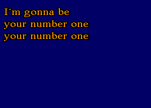 I'm gonna be
your number one
your number one