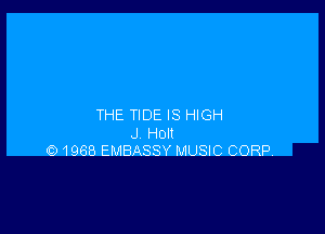 THE TIDE IS HIGH

J Holt
Q 1968 EMBASSY MUSIC CORP.