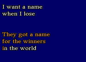 I want a name
when I lose

They got a name
for the winners
in the world