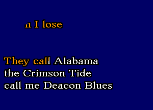 n I lose

They call Alabama
the Crimson Tide
call me Deacon Blues