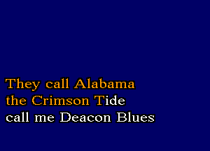 They call Alabama
the Crimson Tide
call me Deacon Blues