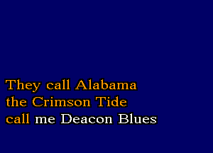 They call Alabama
the Crimson Tide
call me Deacon Blues