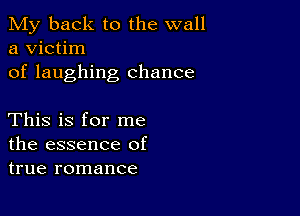 My back to the wall
a victim
of laughing chance

This is for me
the essence of
true romance