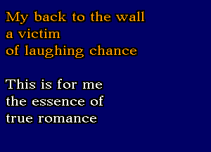 My back to the wall
a victim
of laughing chance

This is for me
the essence of
true romance