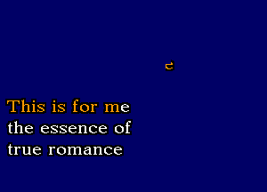 This is for me
the essence of
true romance