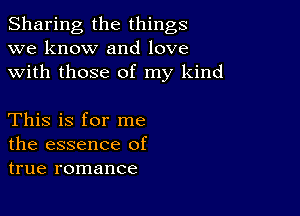 Sharing the things
we know and love
with those of my kind

This is for me
the essence of
true romance