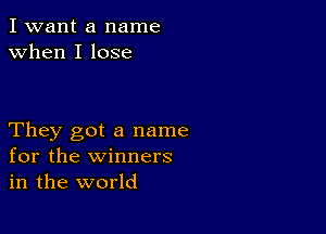 I want a name
when I lose

They got a name
for the winners
in the world