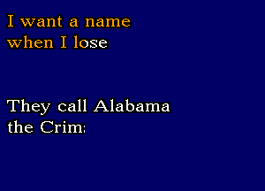 I want a name
when I lose

They call Alabama
the Crim