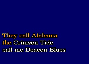 They call Alabama
the Crimson Tide
call me Deacon Blues