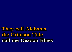 They call Alabama
the Crimson Tide
call me Deacon Blues