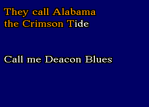 They call Alabama
the Crimson Tide

Call me Deacon Blues