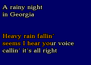 A rainy night
in Georgia

Heavy rain fallin'
seems I hear your voice
callin' its all right