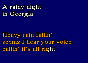 A rainy night
in Georgia

Heavy rain fallin'
seems I hear your voice
callin' its all right