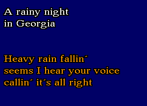 A rainy night
in Georgia

Heavy rain fallin'
seems I hear your voice
callin' its all right