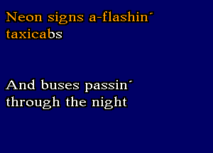 Neon signs a-flashin'
taxicabs

And buses passin'
through the night