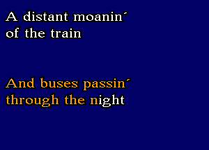 A distant moanin'
of the train

And buses passin'
through the night