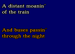 A distant moanin'
of the train

And buses passin'
through the night