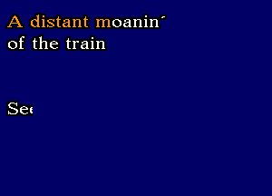 A distant moanin'
of the train